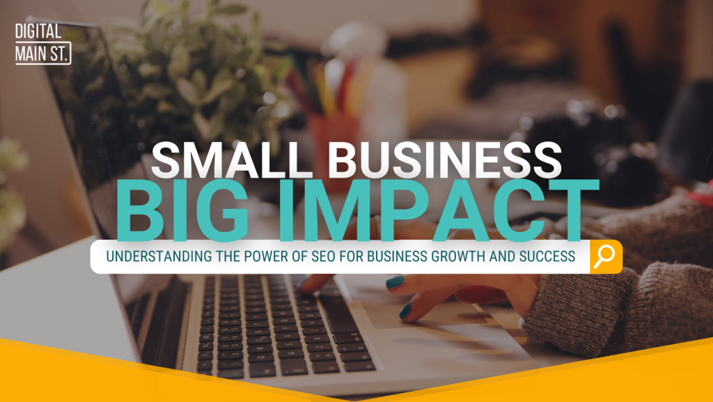 Small Businesses, Big Impact (Pt 1) : Understanding The Power of SEO for Business Growth and Success
